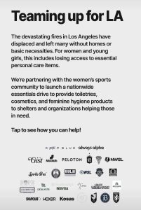 Teaming up for LA. Peloton announces a donation drive for Los Angeles Fire Victims. They are partnering with the women's sports community to launch a nationwide essentials drive to provide toiletries, cosmetics and feminie hygeine products to accected women and girls in shelters and to organizations helping those in need. 