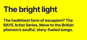 Bright light. The healthiest form of escapism? The RAYE artist series. Move to the British phenom's soulful, story-fueled songs. 