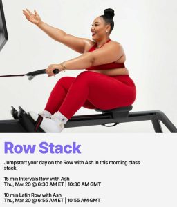 Image of Ash Pryor on the Peloton Row. Row Stack. Jumpstart your day on the Row with Ash with this morning class stack. 15 min Intervals Row with Ash Thu, Mar 20 @ 6:30pm/10:30am GMT. 10 min Latin Row with Ash, Thu, Mar 20 @ 6:55am ET/10:55 GMT. 